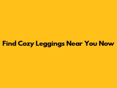 Find Cozy Leggings Near You Now