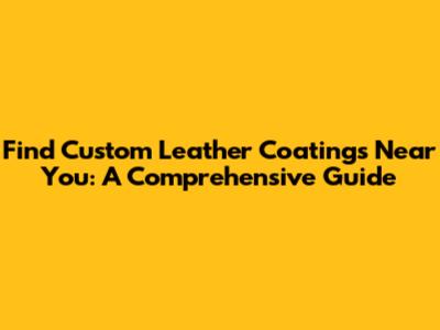 Find Custom Leather Coatings Near You: A Comprehensive Guide