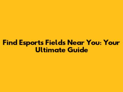Find Esports Fields Near You: Your Ultimate Guide