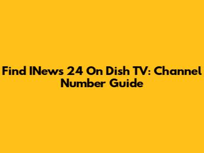 Find INews 24 On Dish TV: Channel Number Guide