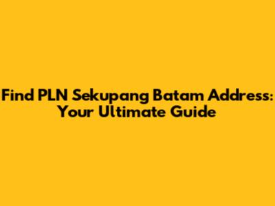 Find PLN Sekupang Batam Address: Your Ultimate Guide