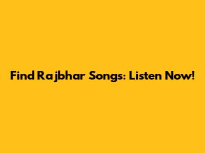 Find Rajbhar Songs: Listen Now!