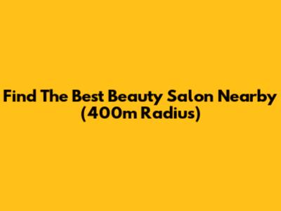 Find The Best Beauty Salon Nearby (400m Radius)