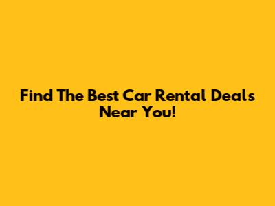 Find The Best Car Rental Deals Near You!