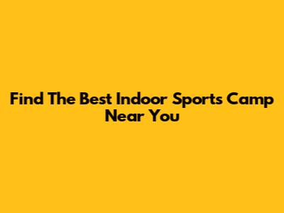 Find The Best Indoor Sports Camp Near You