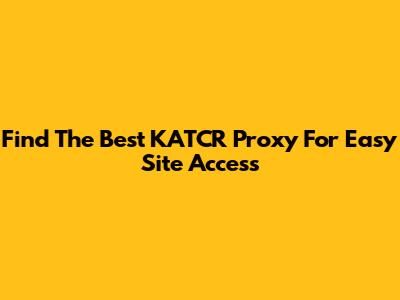 Find The Best KATCR Proxy For Easy Site Access
