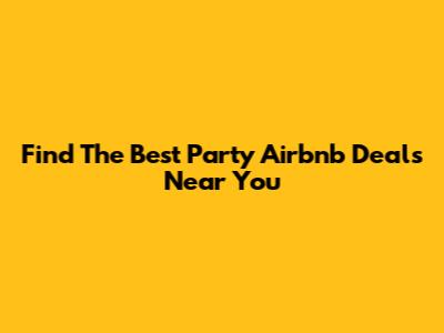 Find The Best Party Airbnb Deals Near You