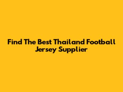 Find The Best Thailand Football Jersey Supplier