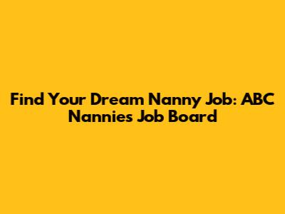 Find Your Dream Nanny Job: ABC Nannies Job Board