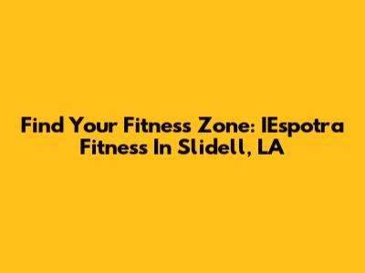 Find Your Fitness Zone: IEspotra Fitness In Slidell, LA