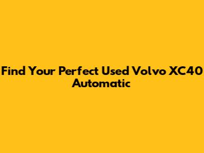 Find Your Perfect Used Volvo XC40 Automatic