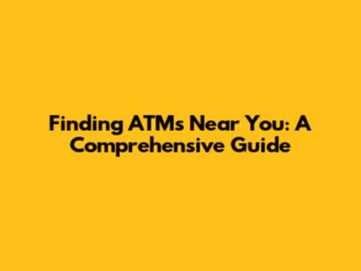 Finding ATMs Near You: A Comprehensive Guide