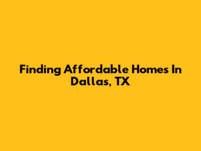 Finding Affordable Homes In Dallas, TX