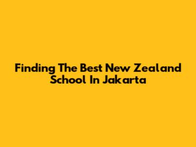 Finding The Best New Zealand School In Jakarta