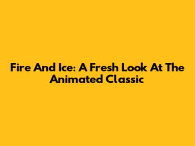 Fire And Ice: A Fresh Look At The Animated Classic