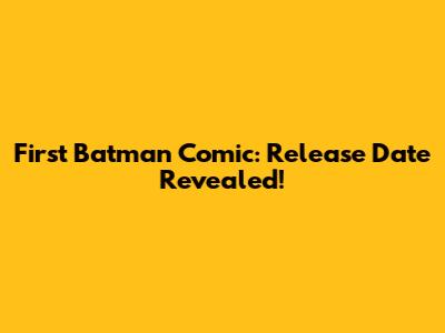 First Batman Comic: Release Date Revealed!