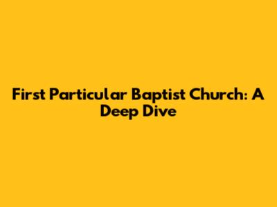 First Particular Baptist Church: A Deep Dive