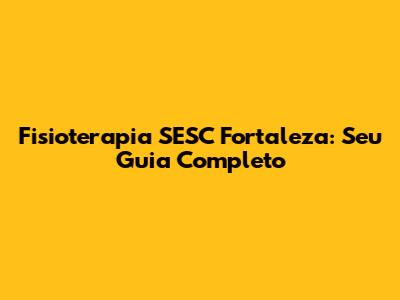 Fisioterapia SESC Fortaleza: Seu Guia Completo