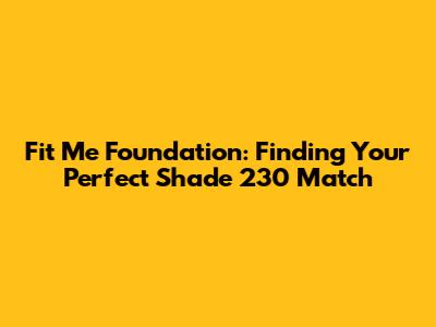 Fit Me Foundation: Finding Your Perfect Shade 230 Match
