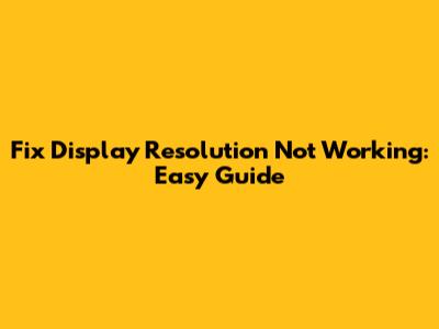 Fix Display Resolution Not Working: Easy Guide