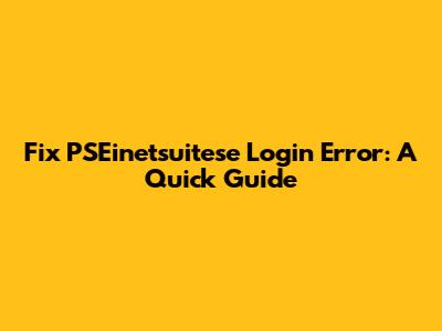 Fix PSEinetsuitese Login Error: A Quick Guide