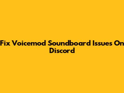 Fix Voicemod Soundboard Issues On Discord
