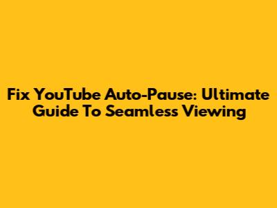 Fix YouTube Auto-Pause: Ultimate Guide To Seamless Viewing