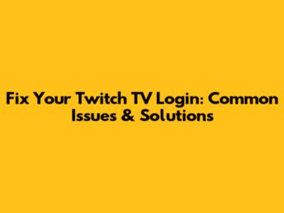 Fix Your Twitch TV Login: Common Issues & Solutions