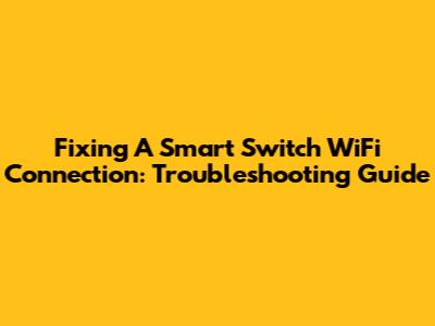 Fixing A Smart Switch WiFi Connection: Troubleshooting Guide
