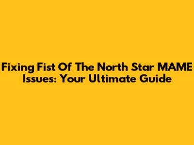 Fixing Fist Of The North Star MAME Issues: Your Ultimate Guide