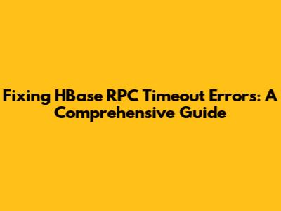 Fixing HBase RPC Timeout Errors: A Comprehensive Guide