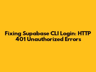 Fixing Supabase CLI Login: HTTP 401 Unauthorized Errors