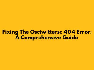 Fixing The Osctwittersc 404 Error: A Comprehensive Guide