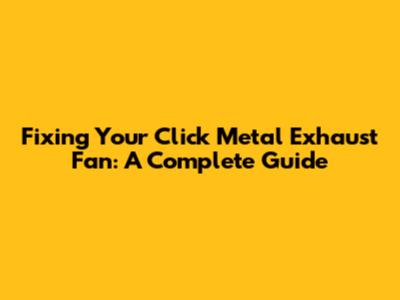 Fixing Your Click Metal Exhaust Fan: A Complete Guide
