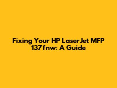 Fixing Your HP LaserJet MFP 137fnw: A Guide