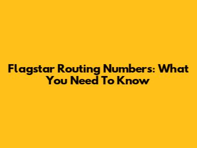 Flagstar Routing Numbers: What You Need To Know