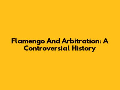 Flamengo And Arbitration: A Controversial History