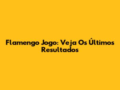 Flamengo Jogo: Veja Os Últimos Resultados