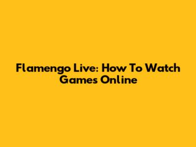 Flamengo Live: How To Watch Games Online