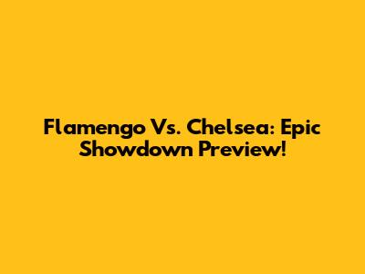 Flamengo Vs. Chelsea: Epic Showdown Preview!