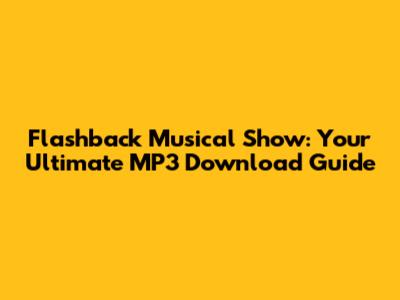 Flashback Musical Show: Your Ultimate MP3 Download Guide