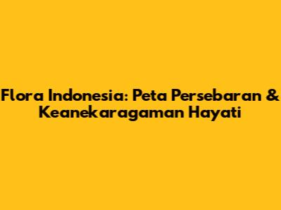 Flora Indonesia: Peta Persebaran & Keanekaragaman Hayati