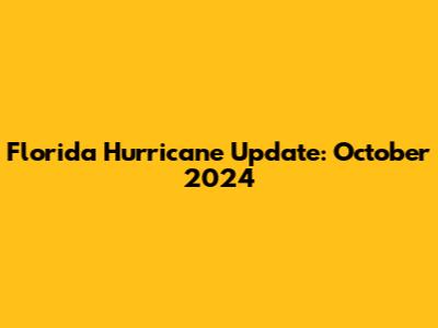 Florida Hurricane Update: October 2024