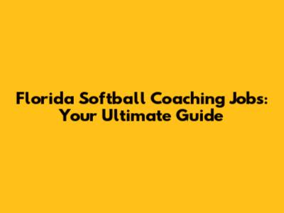 Florida Softball Coaching Jobs: Your Ultimate Guide
