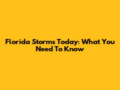 Florida Storms Today: What You Need To Know