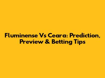 Fluminense Vs Ceara: Prediction, Preview & Betting Tips