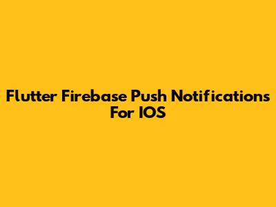 Flutter Firebase Push Notifications For IOS