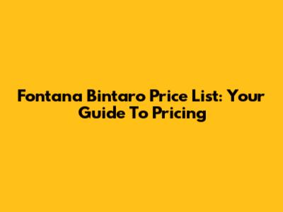 Fontana Bintaro Price List: Your Guide To Pricing