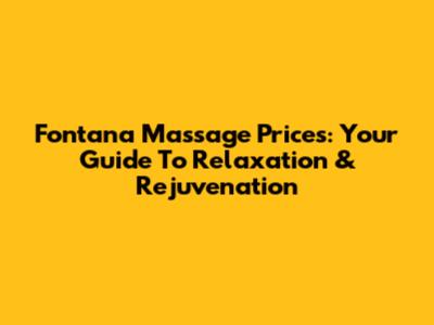 Fontana Massage Prices: Your Guide To Relaxation & Rejuvenation