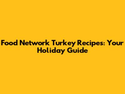 Food Network Turkey Recipes: Your Holiday Guide